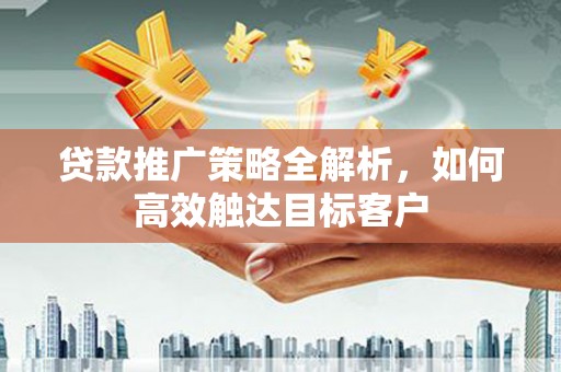 正蓝旗贷款推广策略全解析，如何高效触达目标客户