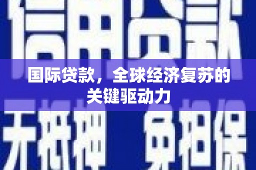 正蓝旗国际贷款，全球经济复苏的关键驱动力