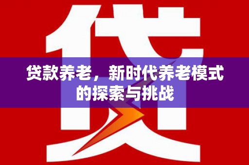 正蓝旗贷款养老，新时代养老模式的探索与挑战