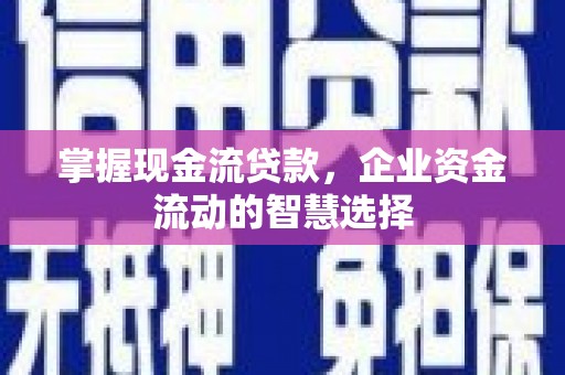 正蓝旗掌握现金流贷款，企业资金流动的智慧选择
