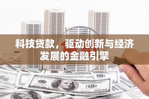 正蓝旗科技贷款，驱动创新与经济发展的金融引擎