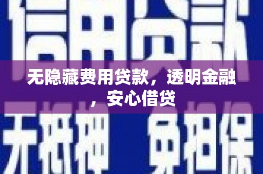 正蓝旗无隐藏费用贷款，透明金融，安心借贷