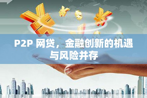 正蓝旗P2P 网贷，金融创新的机遇与风险并存