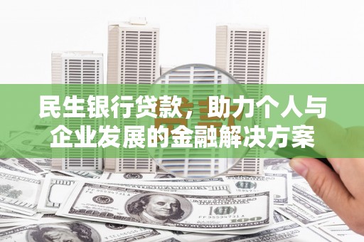 正蓝旗民生银行贷款，助力个人与企业发展的金融解决方案