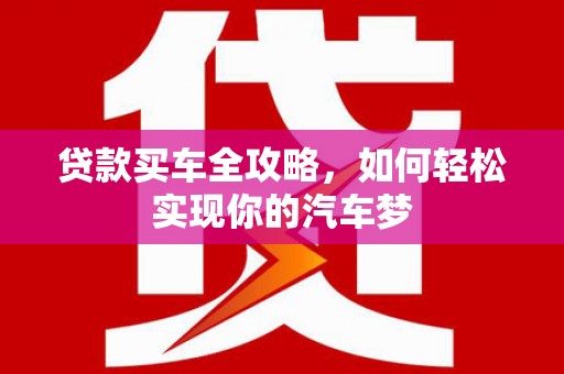 正蓝旗贷款买车全攻略，如何轻松实现你的汽车梦