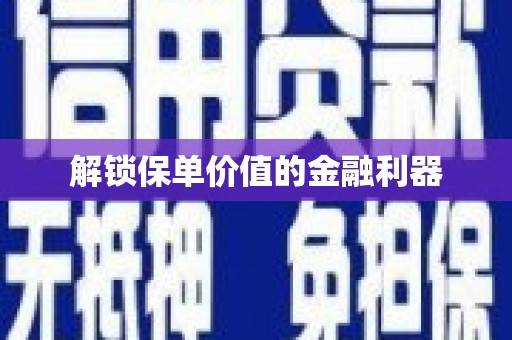 正蓝旗解锁保单价值的金融利器
