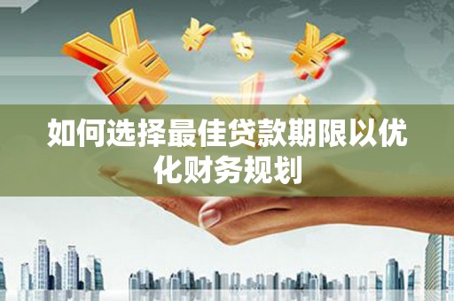 正蓝旗如何选择最佳贷款期限以优化财务规划