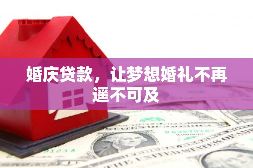 正蓝旗婚庆贷款，让梦想婚礼不再遥不可及