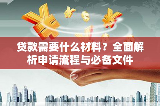 正蓝旗贷款需要什么材料？全面解析申请流程与必备文件