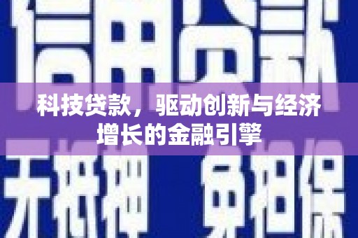 正蓝旗科技贷款，驱动创新与经济增长的金融引擎