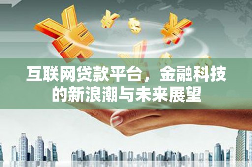 正蓝旗互联网贷款平台，金融科技的新浪潮与未来展望