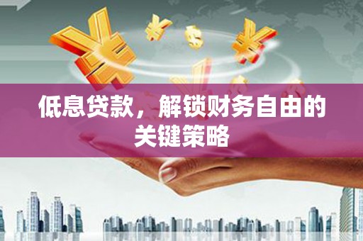 正蓝旗低息贷款，解锁财务自由的关键策略