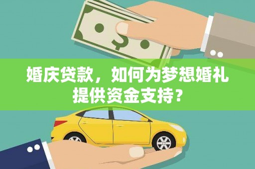 正蓝旗婚庆贷款，如何为梦想婚礼提供资金支持？