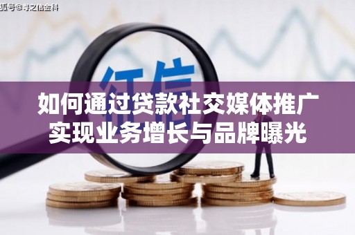 正蓝旗如何通过贷款社交媒体推广实现业务增长与品牌曝光