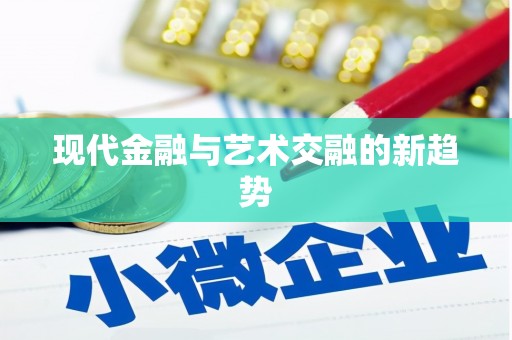 正蓝旗现代金融与艺术交融的新趋势