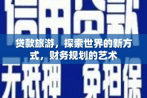 正蓝旗贷款旅游，探索世界的新方式，财务规划的艺术