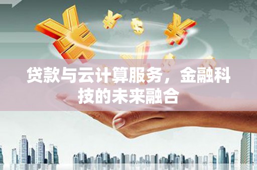 正蓝旗贷款与云计算服务，金融科技的未来融合