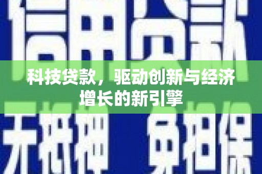 正蓝旗科技贷款，驱动创新与经济增长的新引擎
