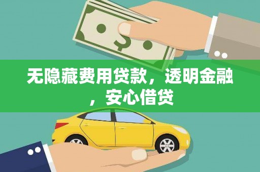 正蓝旗无隐藏费用贷款，透明金融，安心借贷