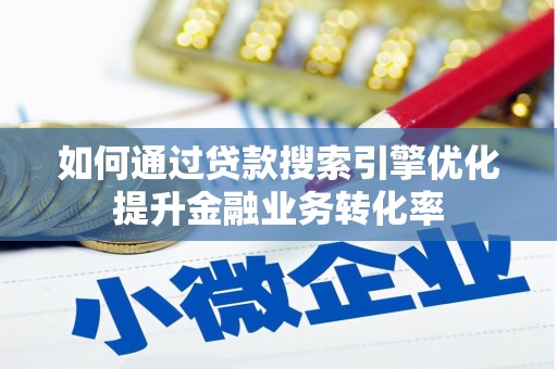 正蓝旗如何通过贷款搜索引擎优化提升金融业务转化率
