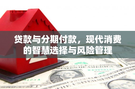 正蓝旗贷款与分期付款，现代消费的智慧选择与风险管理