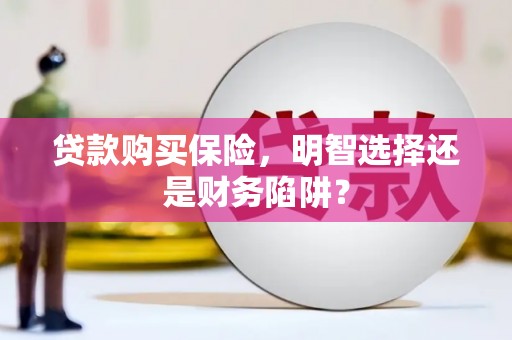 正蓝旗贷款购买保险，明智选择还是财务陷阱？