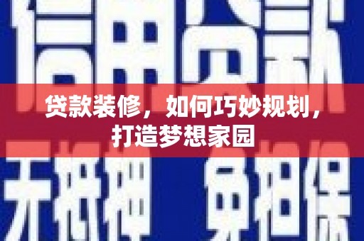 正蓝旗贷款装修，如何巧妙规划，打造梦想家园