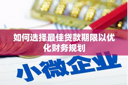 正蓝旗如何选择最佳贷款期限以优化财务规划