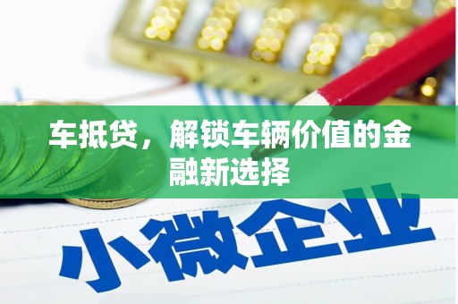 正蓝旗车抵贷，解锁车辆价值的金融新选择