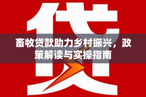 正蓝旗畜牧贷款助力乡村振兴，政策解读与实操指南