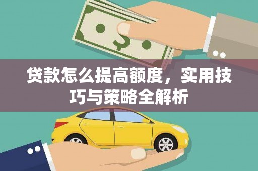 正蓝旗贷款怎么提高额度，实用技巧与策略全解析