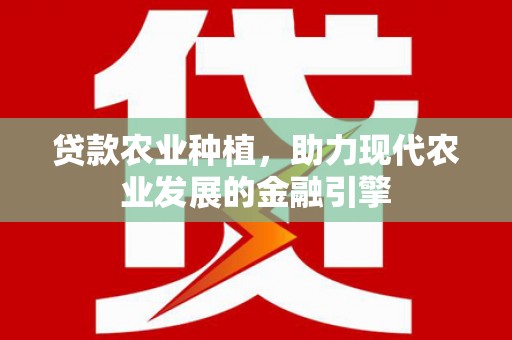 正蓝旗贷款农业种植，助力现代农业发展的金融引擎