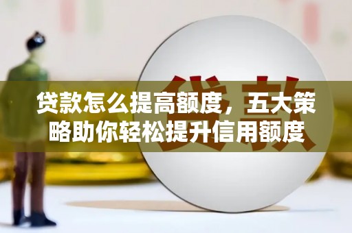 正蓝旗贷款怎么提高额度，五大策略助你轻松提升信用额度