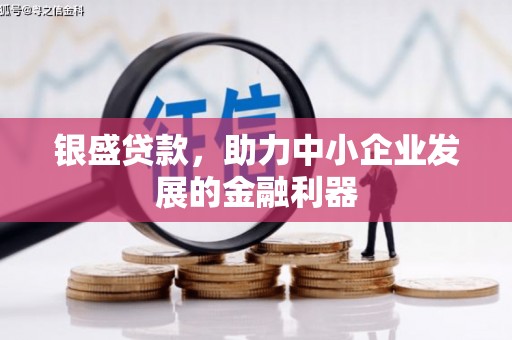 正蓝旗银盛贷款，助力中小企业发展的金融利器
