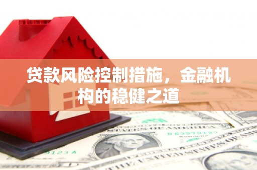 正蓝旗贷款风险控制措施，金融机构的稳健之道