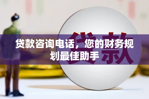 正蓝旗贷款咨询电话，您的财务规划最佳助手