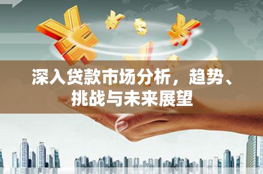 正蓝旗深入贷款市场分析，趋势、挑战与未来展望