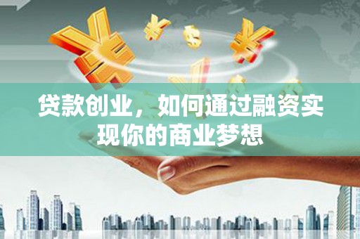 正蓝旗贷款创业，如何通过融资实现你的商业梦想