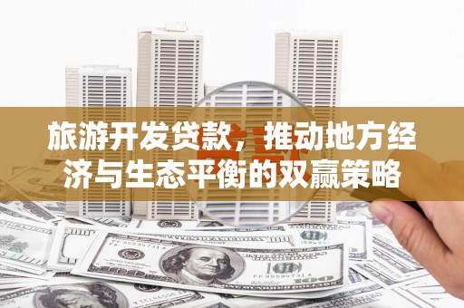 正蓝旗旅游开发贷款，推动地方经济与生态平衡的双赢策略