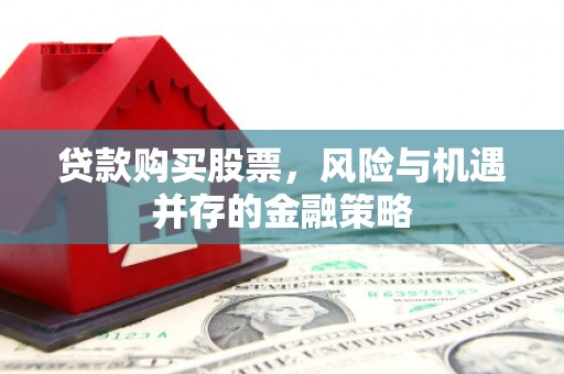 正蓝旗贷款购买股票，风险与机遇并存的金融策略