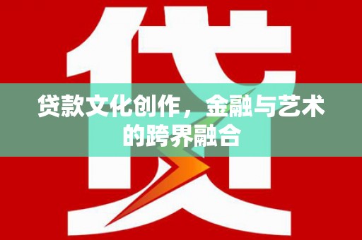 正蓝旗贷款文化创作，金融与艺术的跨界融合
