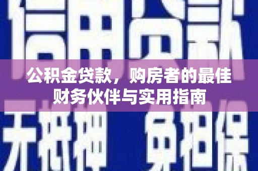 正蓝旗公积金贷款，购房者的最佳财务伙伴与实用指南