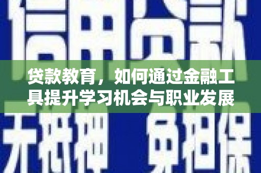 正蓝旗贷款教育，如何通过金融工具提升学习机会与职业发展