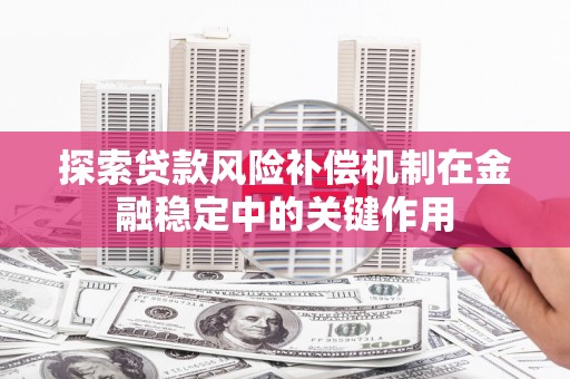 正蓝旗探索贷款风险补偿机制在金融稳定中的关键作用