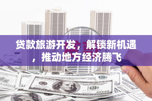 正蓝旗贷款旅游开发，解锁新机遇，推动地方经济腾飞