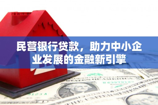 正蓝旗民营银行贷款，助力中小企业发展的金融新引擎