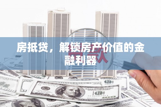 正蓝旗房抵贷，解锁房产价值的金融利器