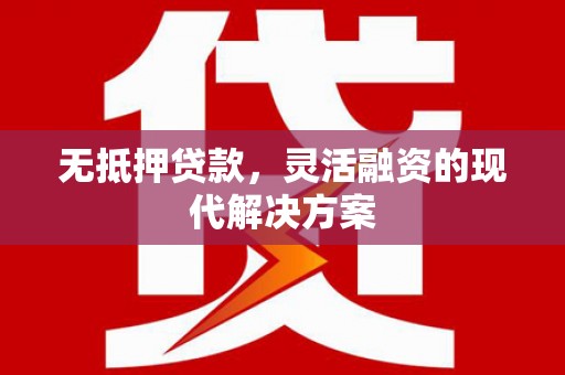 正蓝旗无抵押贷款，灵活融资的现代解决方案