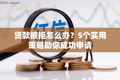 正蓝旗贷款被拒怎么办？5个实用策略助你成功申请
