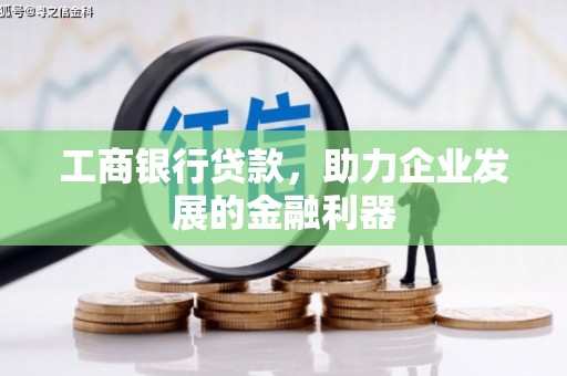 正蓝旗工商银行贷款，助力企业发展的金融利器